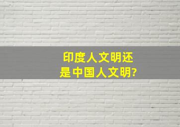 印度人文明还是中国人文明?