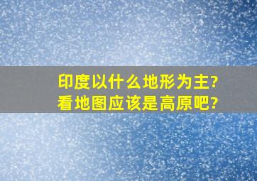 印度以什么地形为主?看地图应该是高原吧?