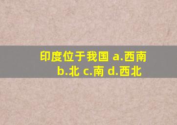 印度位于我国() a.西南 b.北 c.南 d.西北