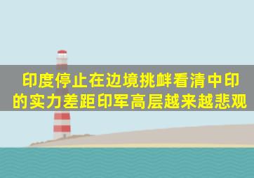 印度停止在边境挑衅,看清中印的实力差距,印军高层越来越悲观