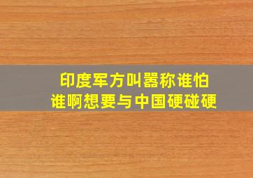 印度军方叫嚣称谁怕谁啊,想要与中国硬碰硬