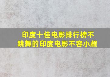 印度十佳电影排行榜,不跳舞的印度电影不容小觑