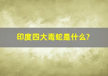 印度四大毒蛇是什么?