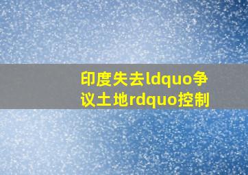 印度失去“争议土地”控制