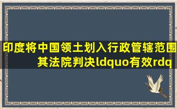 印度将中国领土划入行政管辖范围其法院判决“有效”中方表态