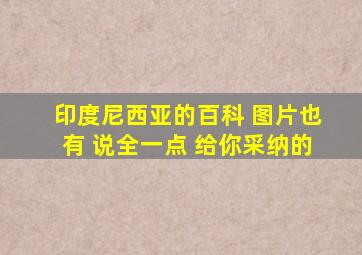 印度尼西亚的百科 图片也有 说全一点 给你采纳的