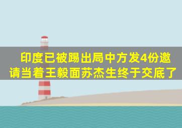 印度已被踢出局中方发4份邀请,当着王毅面,苏杰生终于交底了