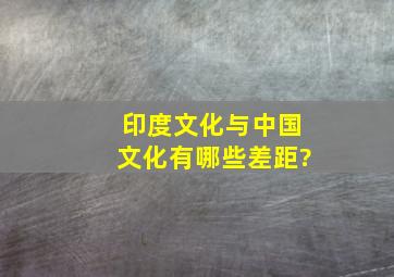 印度文化与中国文化有哪些差距?