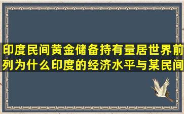 印度民间黄金储备持有量居世界前列,为什么印度的经济水平与某民间...