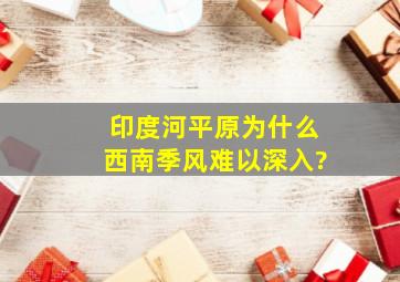 印度河平原为什么西南季风难以深入?