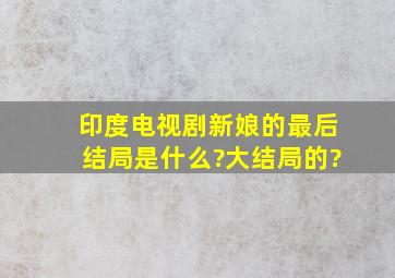 印度电视剧新娘的最后结局是什么?大结局的?