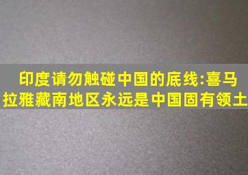 印度请勿触碰中国的底线:喜马拉雅藏南地区永远是中国固有领土