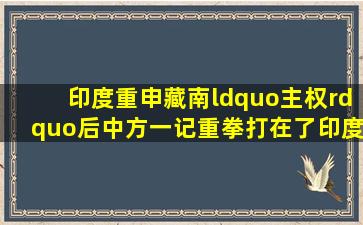 印度重申藏南“主权”后,中方一记重拳,打在了印度最在意的地方