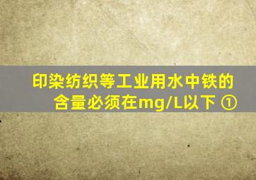 印染、纺织等工业用水中铁的含量必须在mg/L以下。( )①