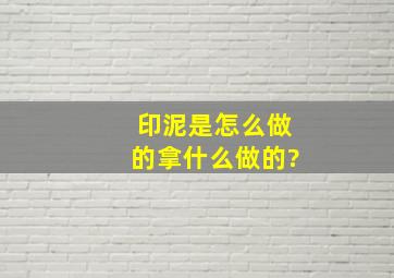 印泥是怎么做的,拿什么做的?