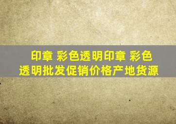 印章 彩色透明印章 彩色透明批发、促销价格、产地货源 