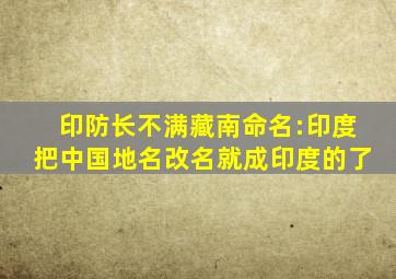 印防长不满藏南命名:印度把中国地名改名,就成印度的了