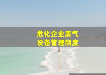 危化企业废气设备管理制度