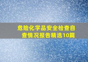 危险化学品安全检查自查情况报告(精选10篇)