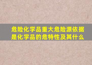 危险化学品重大危险源依据是化学品的危特性及其什么