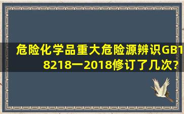 危险化学品重大危险源辨识(GB18218一2018)修订了几次?