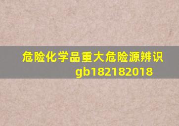 危险化学品重大危险源辨识(gb182182018) 