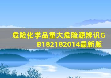 危险化学品重大危险源辨识GB182182014最新版