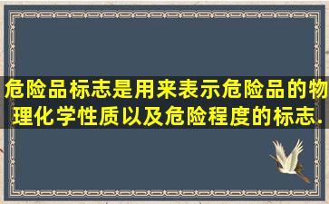 危险品标志是用来表示危险品的物理、化学性质,以及危险程度的标志...