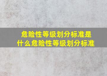 危险性等级划分标准是什么危险性等级划分标准