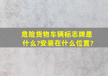 危险货物车辆标志牌是什么?安装在什么位置?