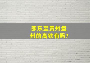 卲东至贵州盘州的高铁有吗?