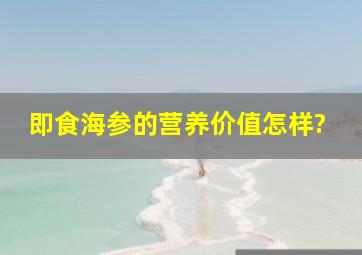 即食海参的营养价值怎样?