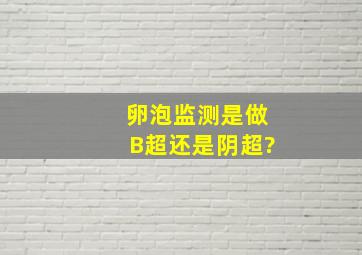 卵泡监测是做B超还是阴超?