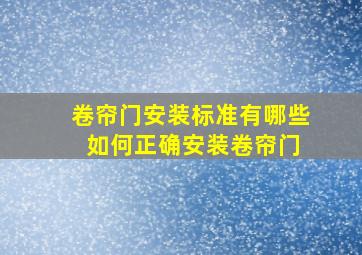 卷帘门安装标准有哪些 如何正确安装卷帘门