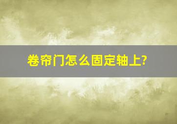 卷帘门怎么固定轴上?