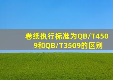 卷纸执行标准为QB/T4509和QB/T3509的区别 