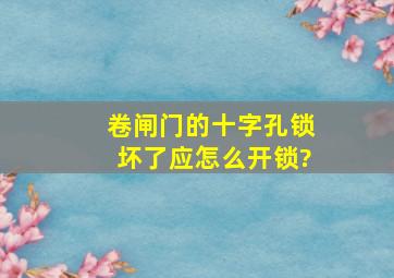 卷闸门的十字孔锁坏了,应怎么开锁?