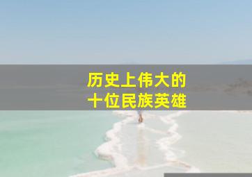 历史上伟大的十位民族英雄