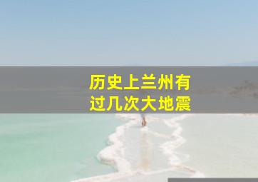 历史上兰州有过几次大地震