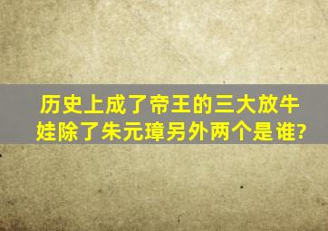 历史上成了帝王的三大放牛娃,除了朱元璋,另外两个是谁?