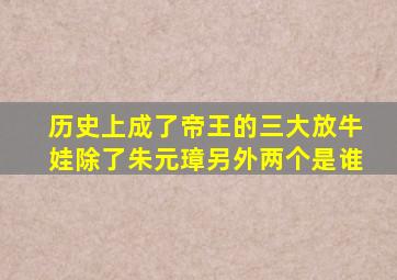 历史上成了帝王的三大放牛娃除了朱元璋另外两个是谁(