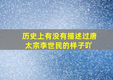 历史上有没有描述过唐太宗李世民的样子吖 