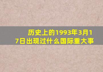 历史上的1993年3月17日出现过什么国际重大事(