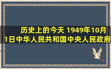 历史上的今天 1949年10月1日中华人民共和国中央人民政府正式成立