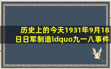 历史上的今天,1931年9月18日,日军制造“九一八事件”