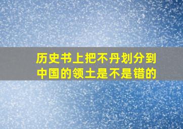 历史书上把不丹划分到中国的领土是不是错的(