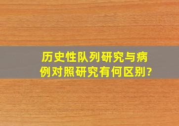 历史性队列研究与病例对照研究有何区别?