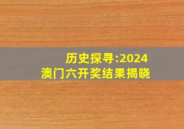 历史探寻:2024澳门六开奖结果揭晓 