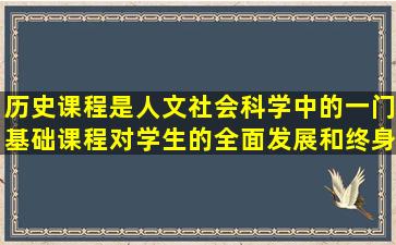 历史课程是人文社会科学中的一门基础课程,对学生的全面发展和终身...