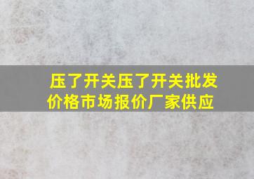 压了开关  压了开关批发价格、市场报价、厂家供应 